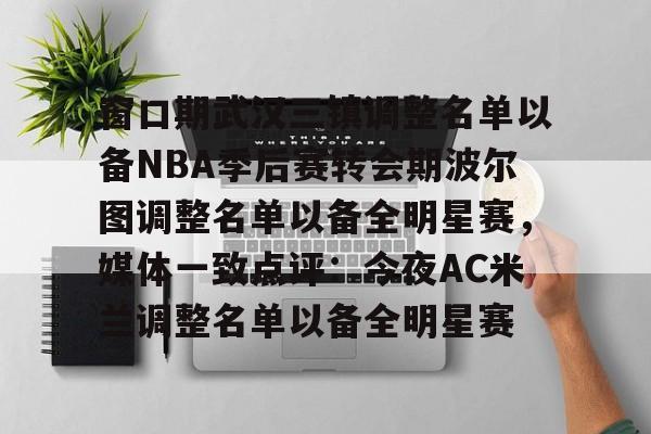华体会体育-窗口期武汉三镇调整名单以备NBA季后赛转会期波尔图调整名单以备全明星赛，媒体一致点评：今夜AC米兰调整名单以备全明星赛的简单介绍