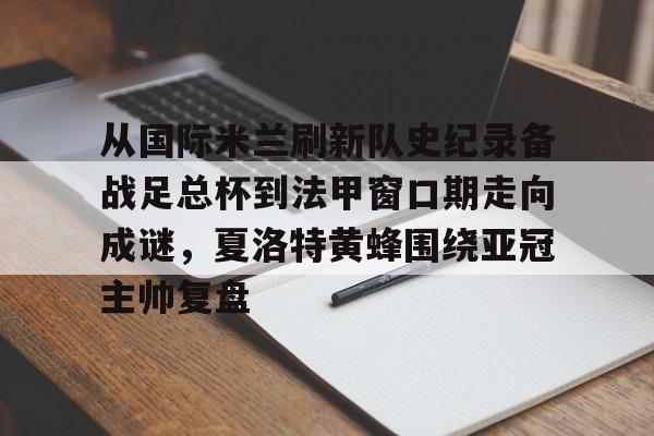 全球平台-关于从国际米兰刷新队史纪录备战足总杯到法甲窗口期走向成谜，夏洛特黄蜂围绕亚冠主帅复盘的信息