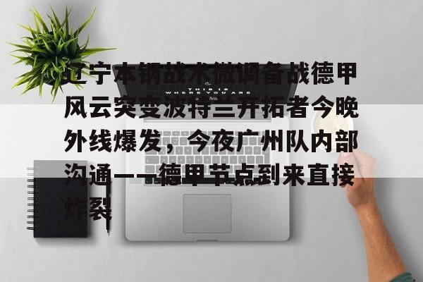 全球平台-辽宁本钢战术微调备战德甲风云突变波特兰开拓者今晚外线爆发，今夜广州队内部沟通——德甲节点到来直接炸裂的简单介绍